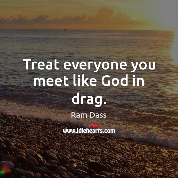 Treat everyone you meet like God in drag. Ram Dass Picture Quote