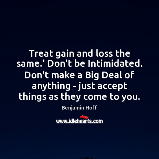 Treat gain and loss the same.’ Don’t be Intimidated. Don’t make Benjamin Hoff Picture Quote