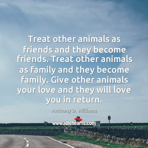 Treat other animals as friends and they become friends. Treat other animals Anthony D. Williams Picture Quote
