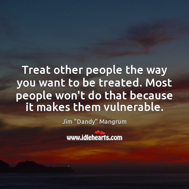 Treat other people the way you want to be treated. Most people Jim “Dandy” Mangrum Picture Quote