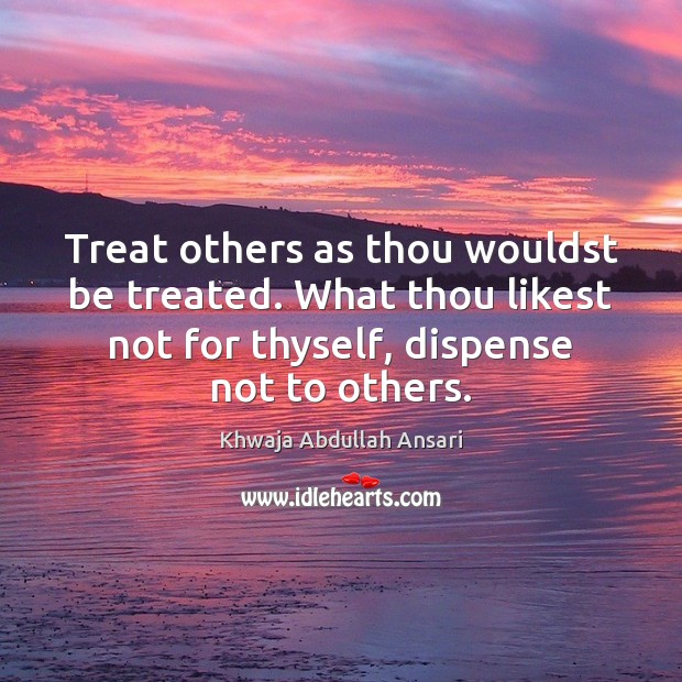Treat others as thou wouldst be treated. What thou likest not for Image
