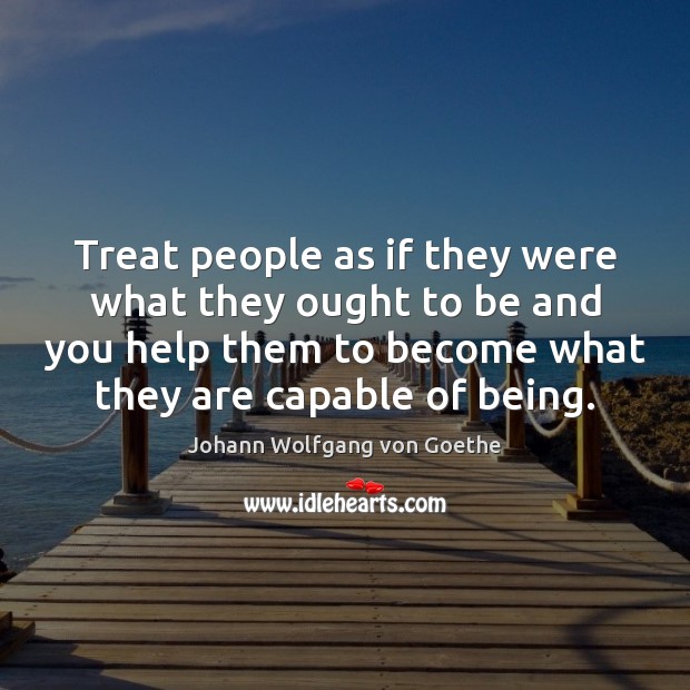 Treat people as if they were what they ought to be and Image