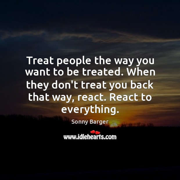 Treat people the way you want to be treated. When they don’t Image