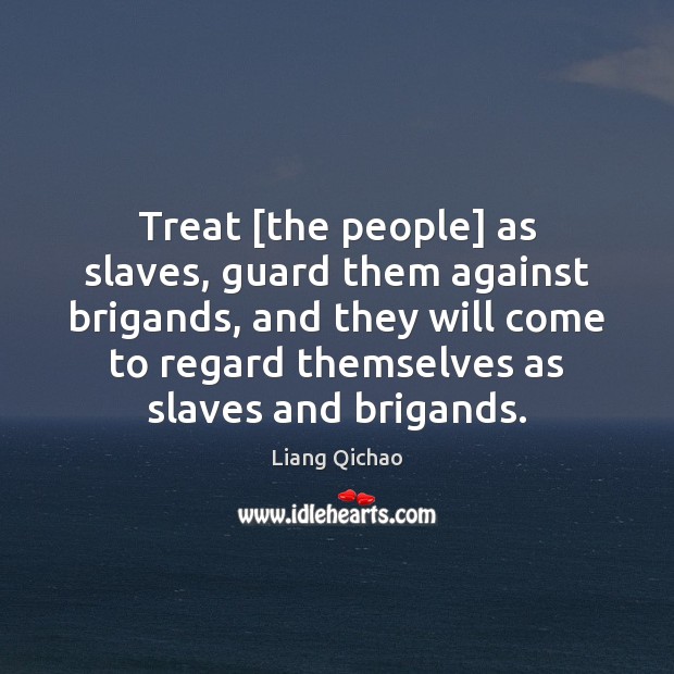 Treat [the people] as slaves, guard them against brigands, and they will Liang Qichao Picture Quote