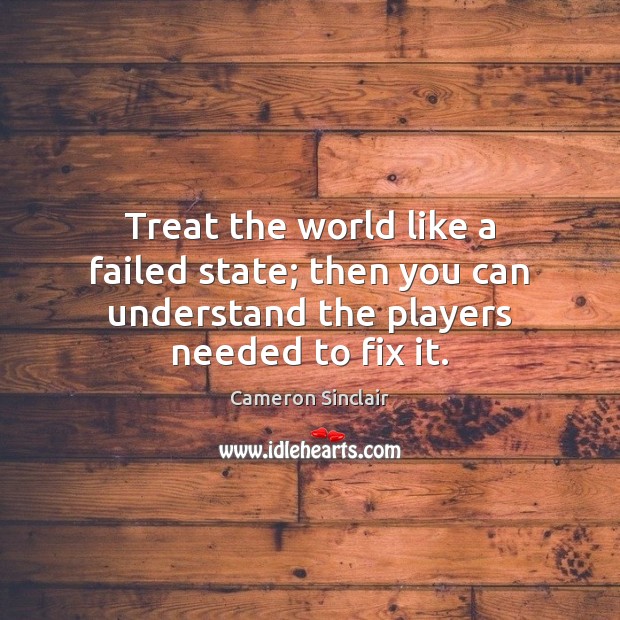 Treat the world like a failed state; then you can understand the players needed to fix it. Image