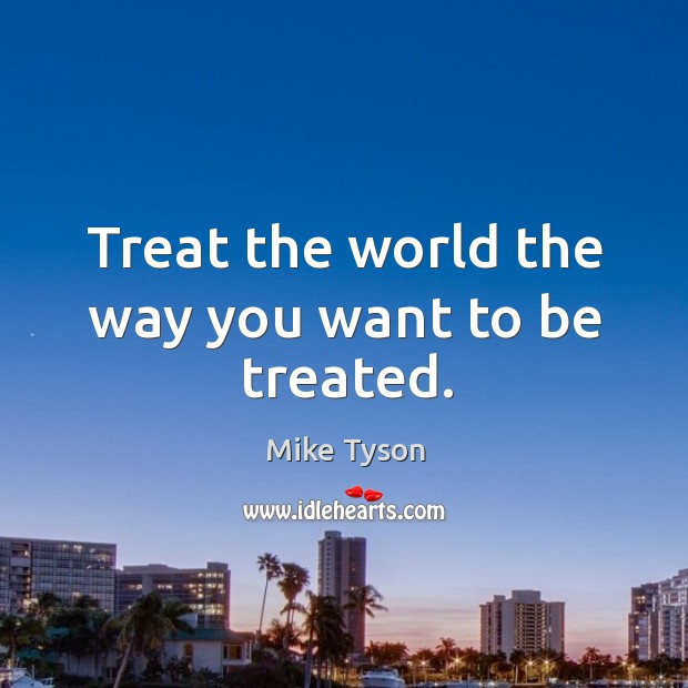 Treat the world the way you want to be treated. Image