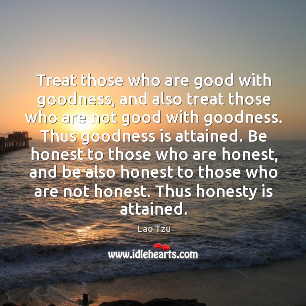 Treat those who are good with goodness, and also treat those who are not good with goodness. Image