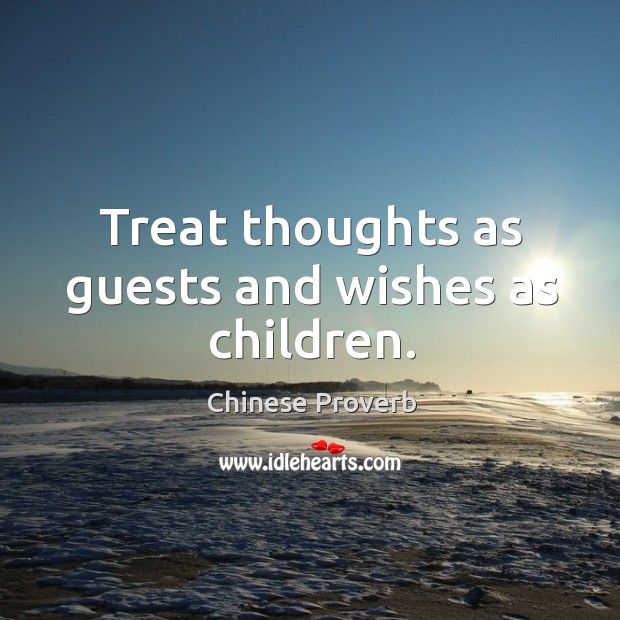 Treat thoughts as guests and wishes as children. Image