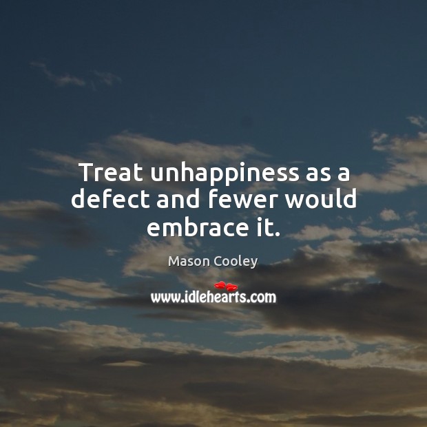 Treat unhappiness as a defect and fewer would embrace it. Mason Cooley Picture Quote