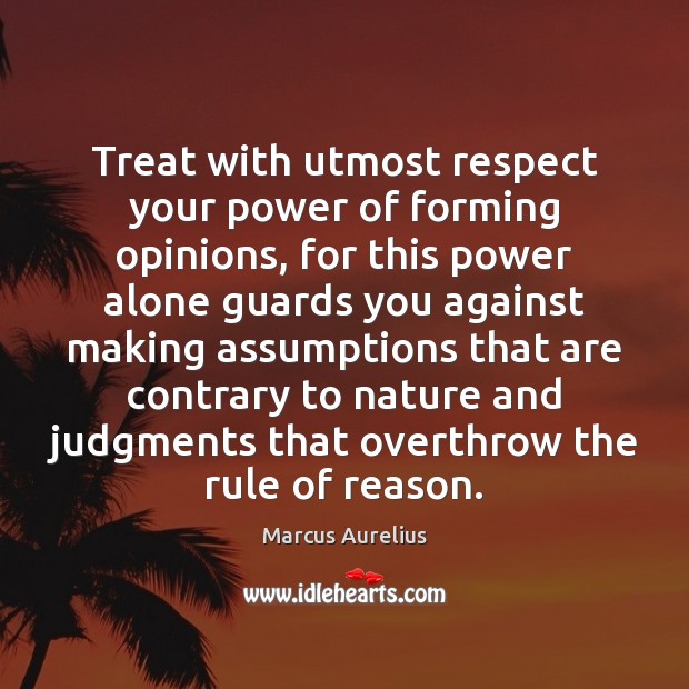 Treat with utmost respect your power of forming opinions, for this power Marcus Aurelius Picture Quote