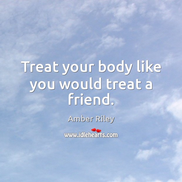 Treat your body like you would treat a friend. Image