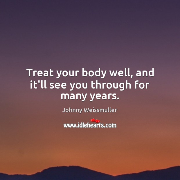 Treat your body well, and it’ll see you through for many years. Johnny Weissmuller Picture Quote