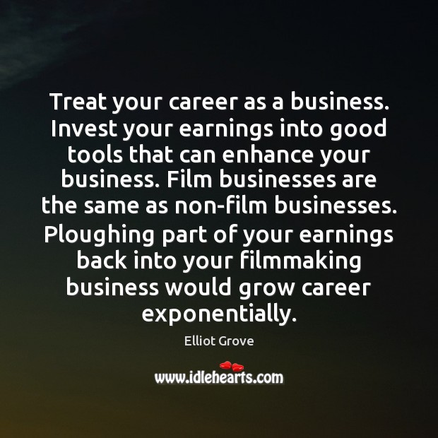Treat your career as a business. Invest your earnings into good tools Elliot Grove Picture Quote