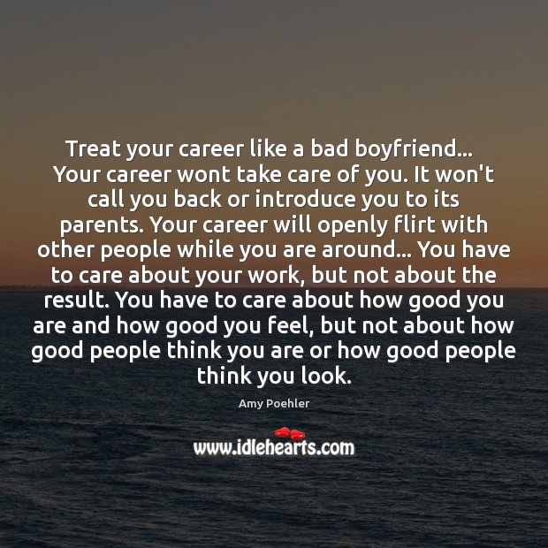 Treat your career like a bad boyfriend…   Your career wont take care Amy Poehler Picture Quote