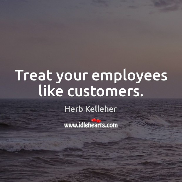 Treat your employees like customers. Herb Kelleher Picture Quote