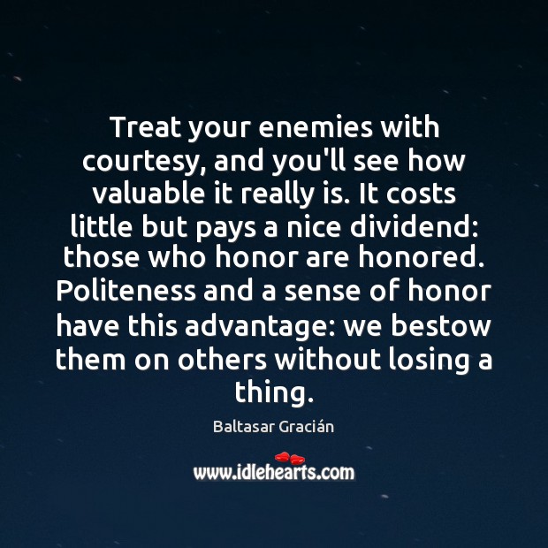 Treat your enemies with courtesy, and you’ll see how valuable it really Baltasar Gracián Picture Quote