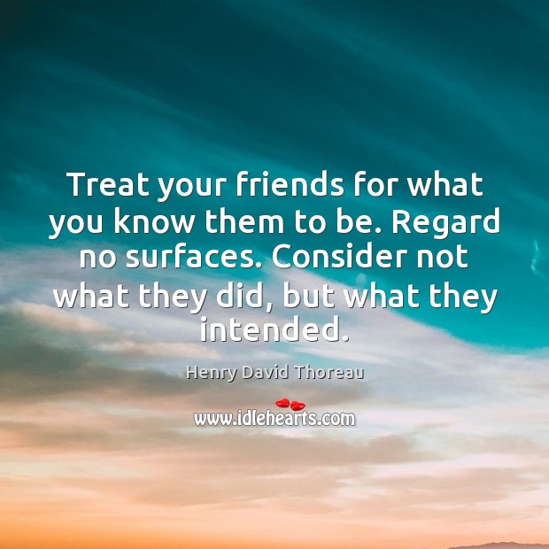 Treat your friends for what you know them to be. Regard no Image