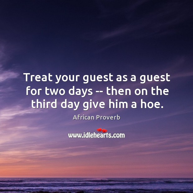 Treat your guest as a guest for two days — then on the third day give him a hoe. Image