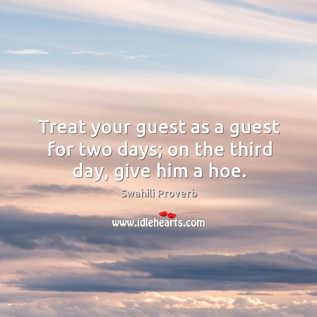 Treat your guest as a guest for two days; on the third day, give him a hoe. Swahili Proverbs Image