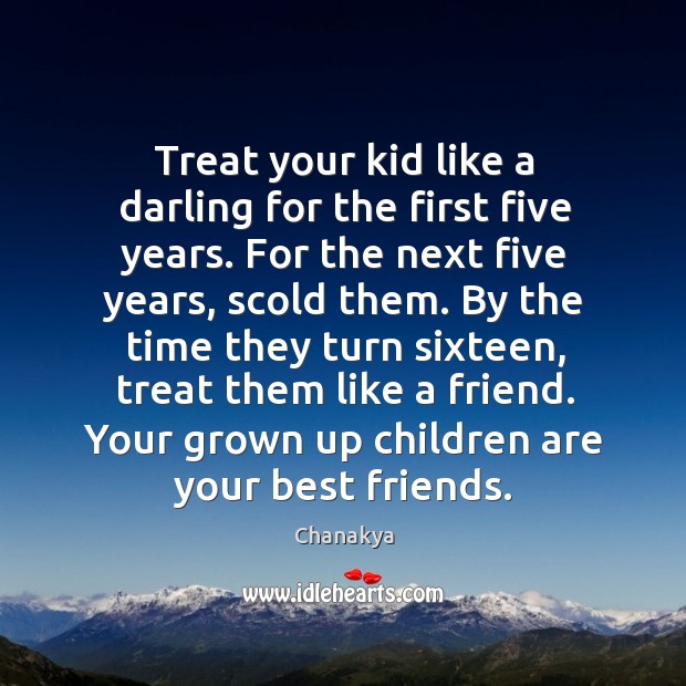 Treat your kid like a darling for the first five years. For the next five years, scold them. Chanakya Picture Quote