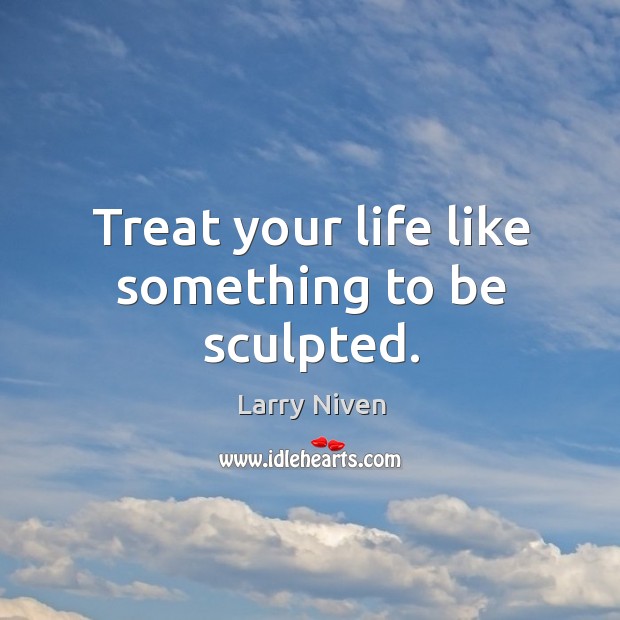Treat your life like something to be sculpted. Larry Niven Picture Quote