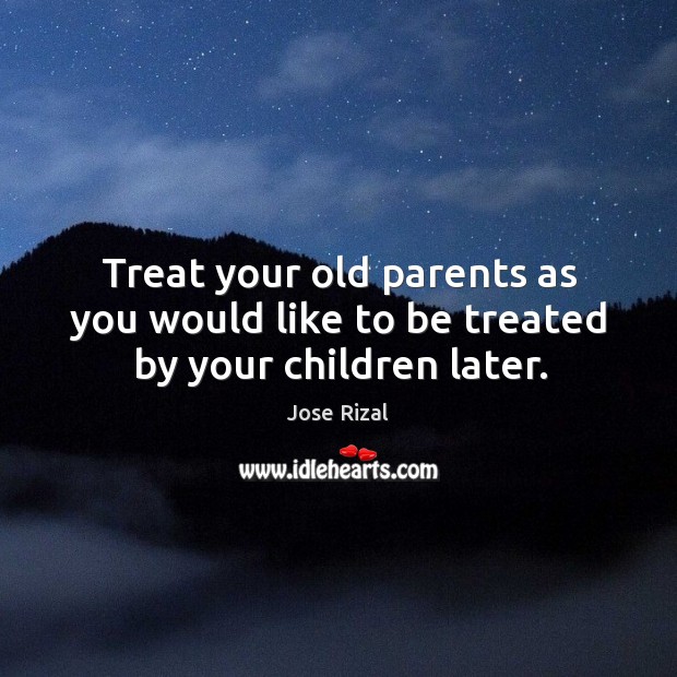 Treat your old parents as you would like to be treated by your children later. Image