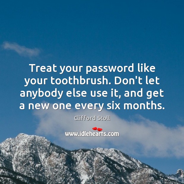 Treat your password like your toothbrush. Don’t let anybody else use it, Clifford Stoll Picture Quote