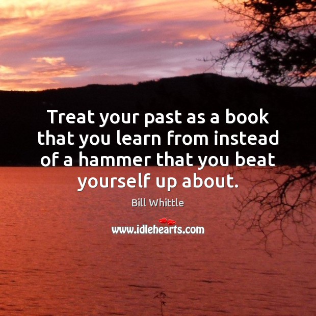 Treat your past as a book that you learn from instead of Bill Whittle Picture Quote