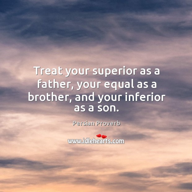 Treat your superior as a father, your equal as a brother, and your inferior as a son. Persian Proverbs Image