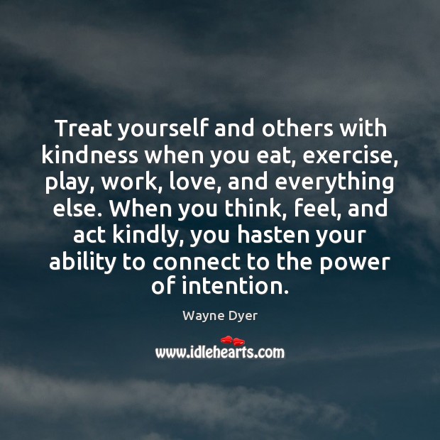 Treat yourself and others with kindness when you eat, exercise, play, work, Wayne Dyer Picture Quote