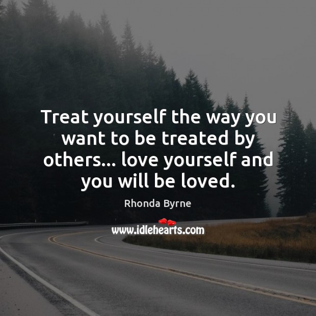 Treat yourself the way you want to be treated by others… love Love Yourself Quotes Image