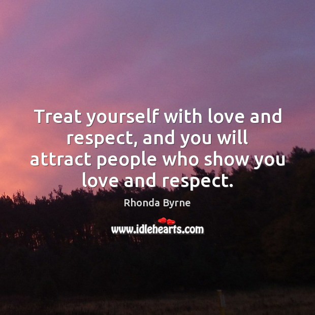 Treat yourself with love and respect, and you will attract people who Image