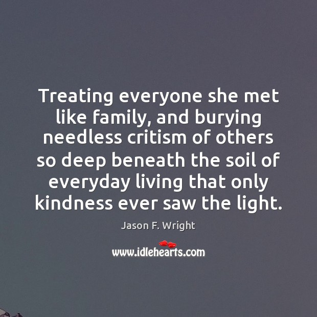 Treating everyone she met like family, and burying needless critism of others Jason F. Wright Picture Quote