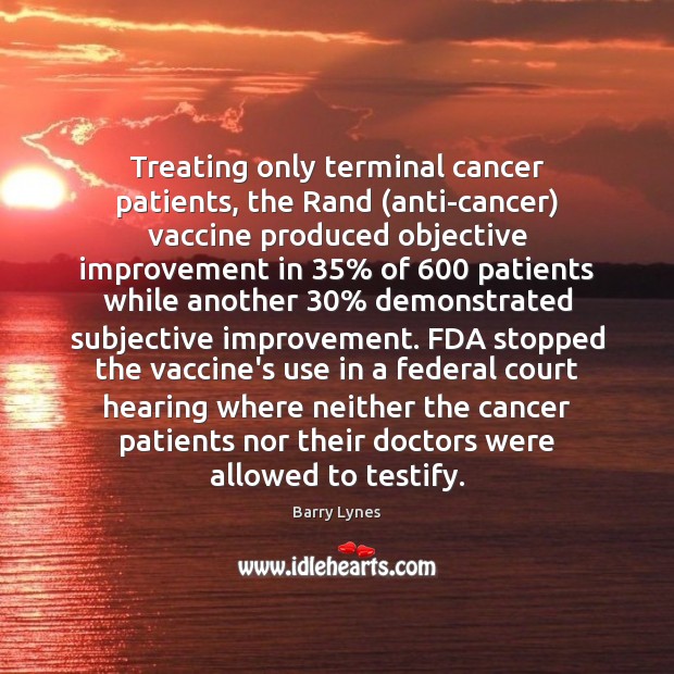 Treating only terminal cancer patients, the Rand (anti-cancer) vaccine produced objective improvement Barry Lynes Picture Quote