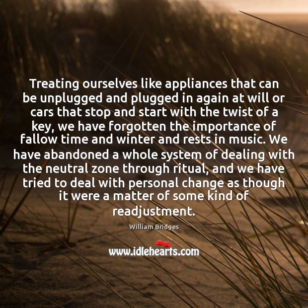 Treating ourselves like appliances that can be unplugged and plugged in again William Bridges Picture Quote