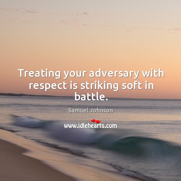 Treating your adversary with respect is striking soft in battle. Samuel Johnson Picture Quote