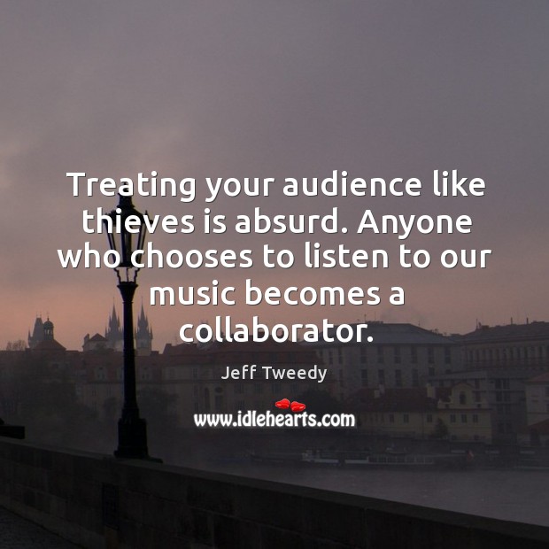 Treating your audience like thieves is absurd. Anyone who chooses to listen to our music becomes a collaborator. Image