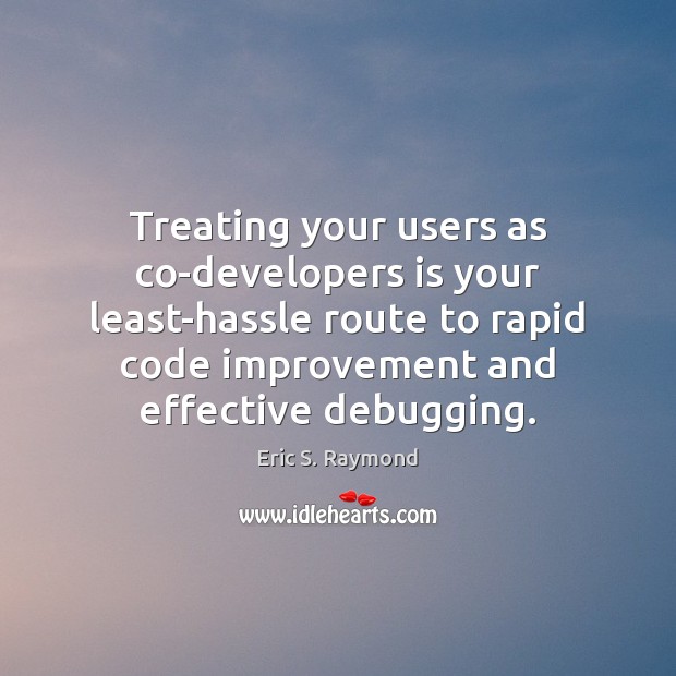 Treating your users as co-developers is your least-hassle route to rapid code Eric S. Raymond Picture Quote
