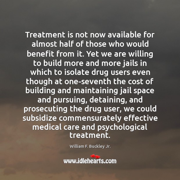 Treatment is not now available for almost half of those who would William F. Buckley Jr. Picture Quote