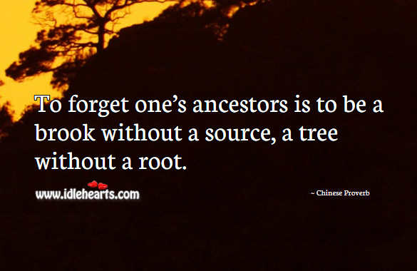 To forget one’s ancestors is to be a brook without a source, a tree without a root. Chinese Proverbs Image
