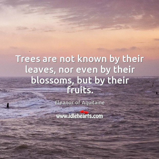 Trees are not known by their leaves, nor even by their blossoms, but by their fruits. Image