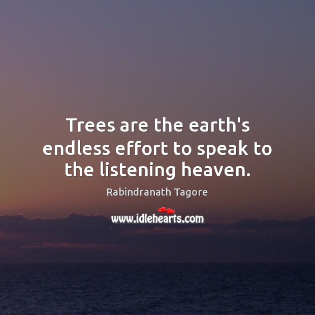 Trees are the earth’s endless effort to speak to the listening heaven. Rabindranath Tagore Picture Quote