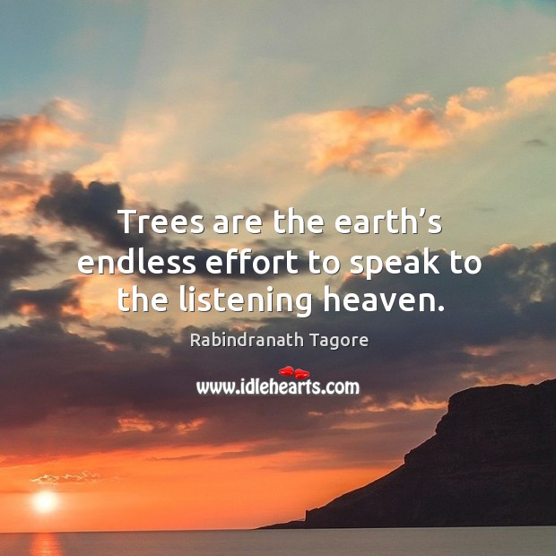 Trees are the earth’s endless effort to speak to the listening heaven. Rabindranath Tagore Picture Quote