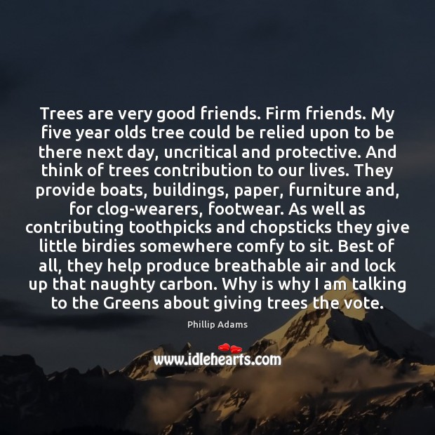 Trees are very good friends. Firm friends. My five year olds tree Phillip Adams Picture Quote
