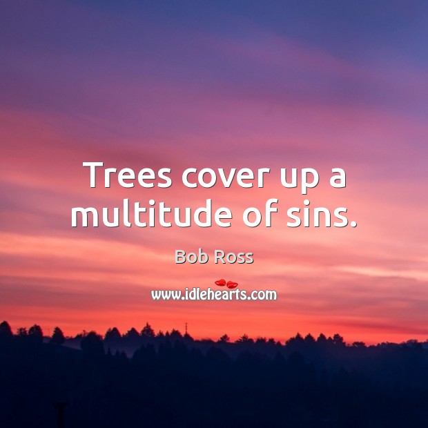 Trees cover up a multitude of sins. Bob Ross Picture Quote
