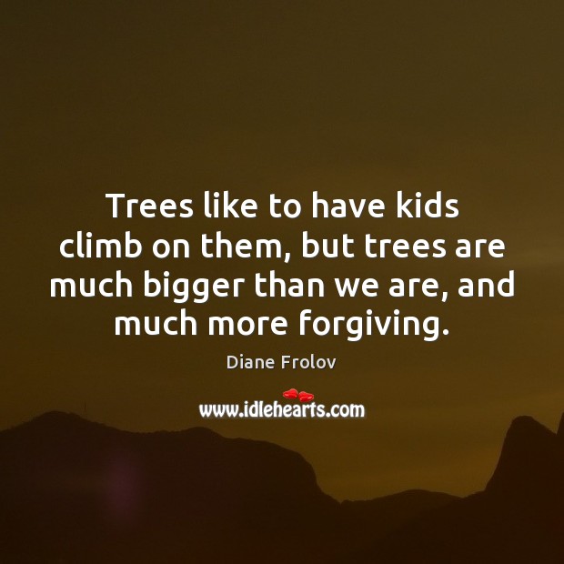 Trees like to have kids climb on them, but trees are much Diane Frolov Picture Quote