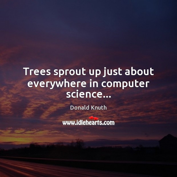 Trees sprout up just about everywhere in computer science… Donald Knuth Picture Quote