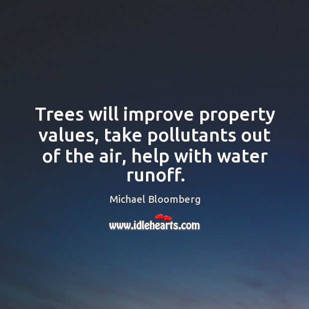 Trees will improve property values, take pollutants out of the air, help Michael Bloomberg Picture Quote