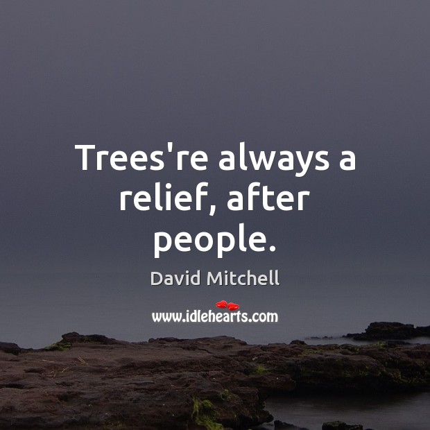 Trees’re always a relief, after people. David Mitchell Picture Quote