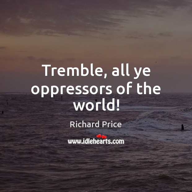 Tremble, all ye oppressors of the world! Richard Price Picture Quote